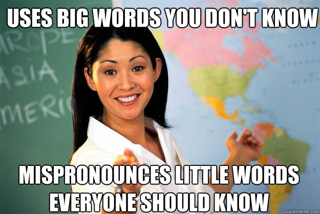 uses big words you don't know mispronounces little words everyone should know   Unhelpful High School Teacher