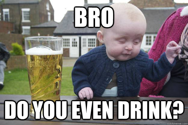 Bro Do you even drink?   drunk baby