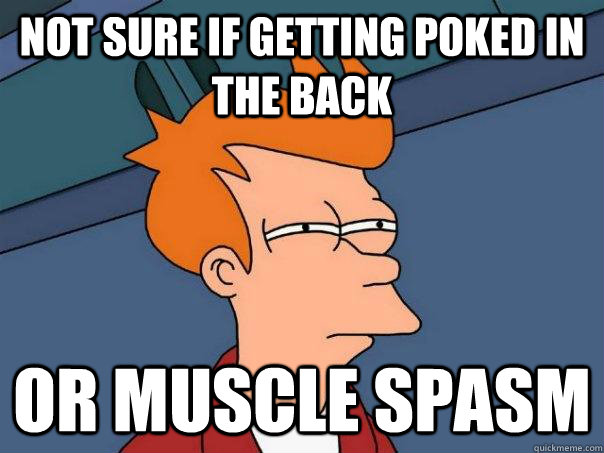 Not sure if getting poked in the back Or muscle spasm  Futurama Fry