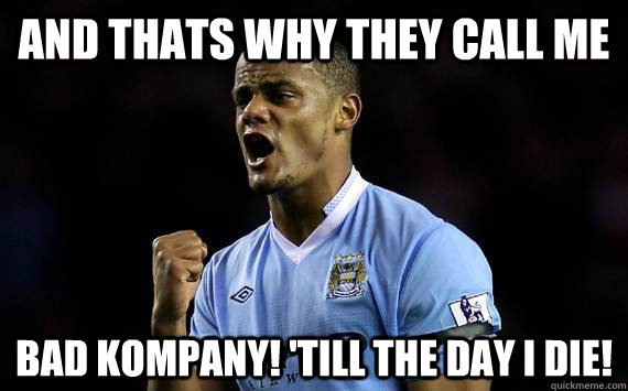 And Thats why they call me bad kompany! 'till the day I die! - And Thats why they call me bad kompany! 'till the day I die!  Bad Kompany