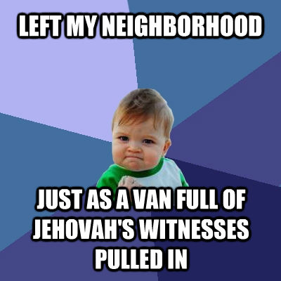 LEFT MY NEIGHBORHOOD JUST AS A VAN FULL OF JEHOVAH'S WITNESSES PULLED IN  Success Kid