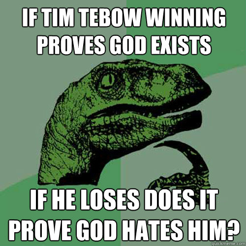 If Tim Tebow winning proves god exists If he loses does it prove god hates him? - If Tim Tebow winning proves god exists If he loses does it prove god hates him?  Philosoraptor