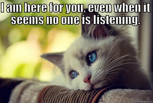 Sometimes, diagnosis takes time. - I AM HERE FOR YOU, EVEN WHEN IT SEEMS NO ONE IS LISTENING.  First World Problems Cat