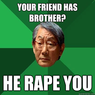 your friend has brother? he rape you - your friend has brother? he rape you  High Expectations Asian Father