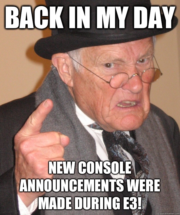 back in my day New Console announcements were made during E3!  back in my day