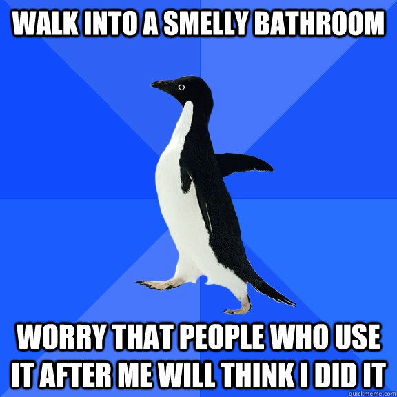 walk into a smelly bathroom worry that people who use it after me will think i did it - walk into a smelly bathroom worry that people who use it after me will think i did it  Socially Awkward Penguin