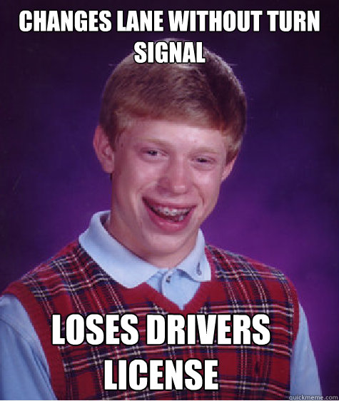 Changes lane without turn signal  Loses drivers license - Changes lane without turn signal  Loses drivers license  Bad Luck Brian