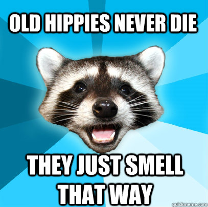 Old hippies never die they just smell that way - Old hippies never die they just smell that way  Lame Pun Coon