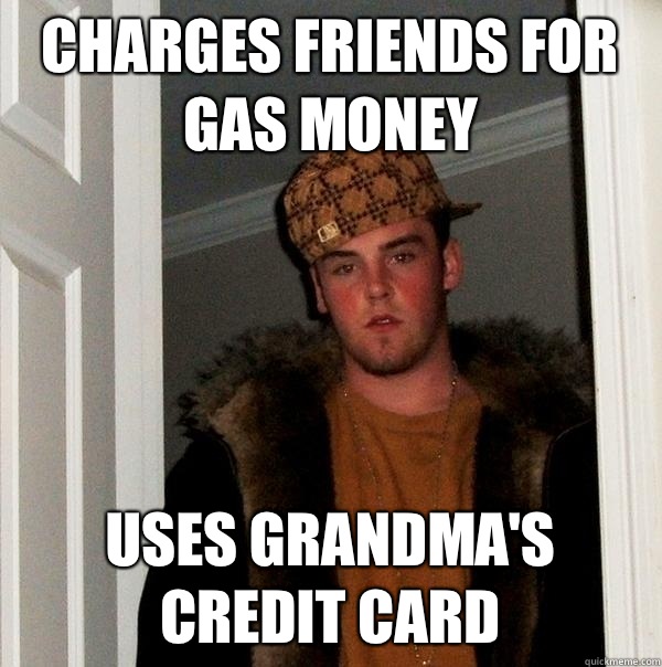 Charges friends for gas money Uses grandma's credit card  Scumbag Steve