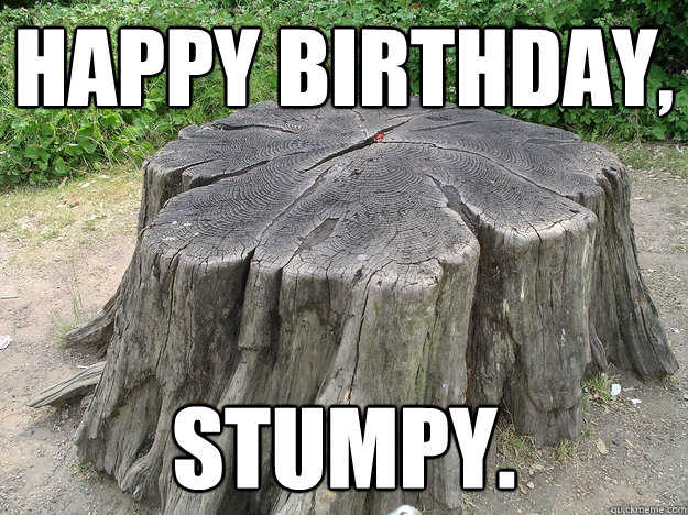 Happy Birthday, Stumpy. - Happy Birthday, Stumpy.  Stumpy