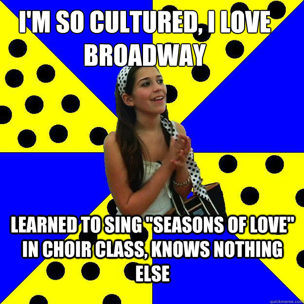 I'm so cultured, I love broadway Learned to sing 