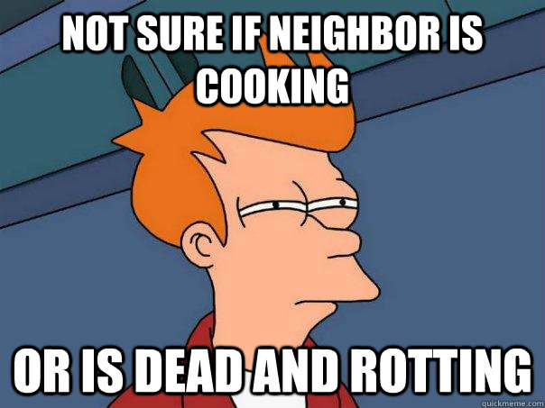 not sure if neighbor is cooking or is dead and rotting - not sure if neighbor is cooking or is dead and rotting  Futurama Fry