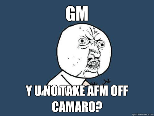 GM Y U no take AFM off camaro? - GM Y U no take AFM off camaro?  Y U No