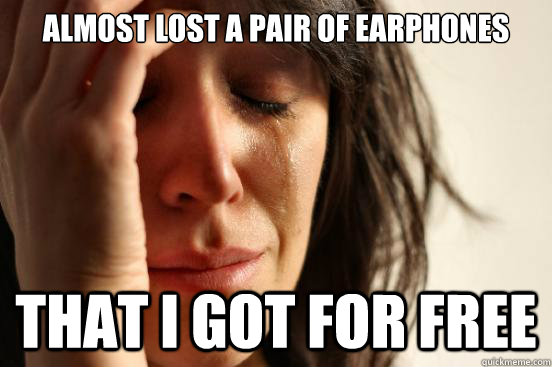 Almost lost a pair of earphones that I got for free  First World Problems