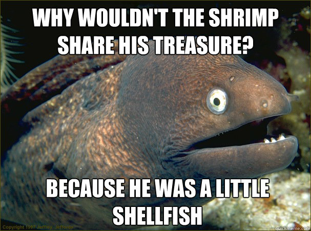 Why wouldn't the shrimp share his treasure? Because he was a little shellfish - Why wouldn't the shrimp share his treasure? Because he was a little shellfish  Bad Joke Eel