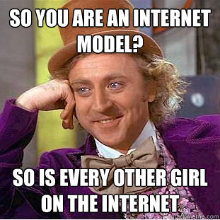 So you are an internet model? so is every other girl on the internet - So you are an internet model? so is every other girl on the internet  Condescending Wonka