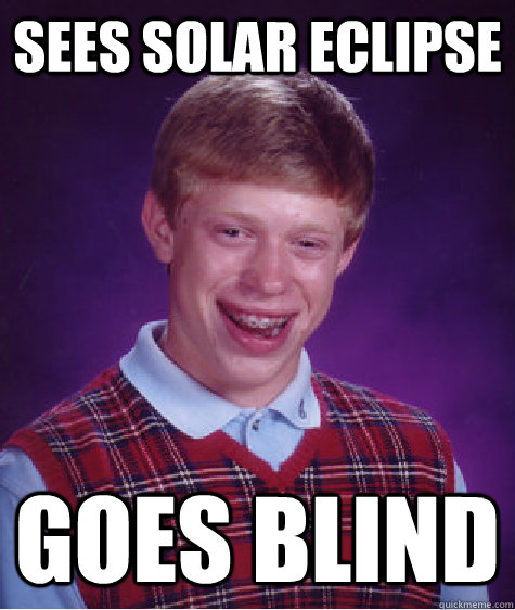 Sees Solar Eclipse Goes blind  Bad Luck Brian