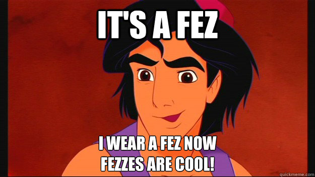 it's a fez i wear a fez now
fezzes are cool! - it's a fez i wear a fez now
fezzes are cool!  Misc