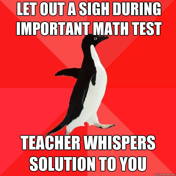 Let out a sigh during important math test Teacher whispers solution to you  Socially Awesome Penguin