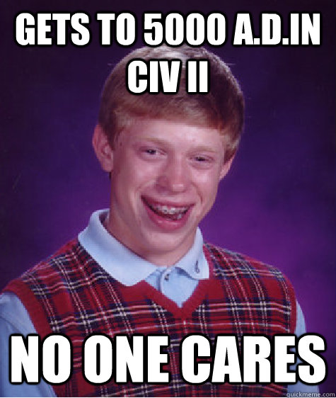 Gets to 5000 A.D.in Civ II No one cares - Gets to 5000 A.D.in Civ II No one cares  Bad Luck Brian