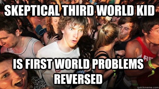 Skeptical third world kid is first world problems reversed - Skeptical third world kid is first world problems reversed  Sudden Clarity Clarence