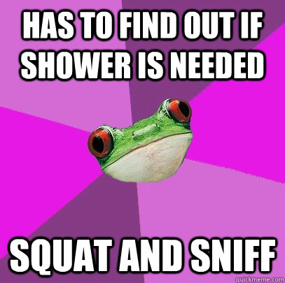 has to find out if shower is needed squat and sniff  Foul Bachelorette Frog