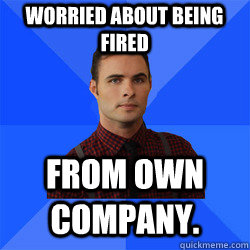 Worried about being fired from own company. - Worried about being fired from own company.  Socially Awkward Darcy