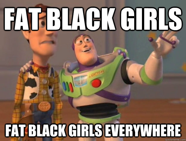 fat black girls fat black girls everywhere  Buzz Lightyear