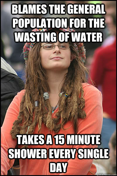 Blames the general population for the wasting of water Takes a 15 minute shower every single day  College Liberal