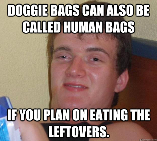 Doggie bags can also be called human bags  if you plan on eating the leftovers.  10 Guy