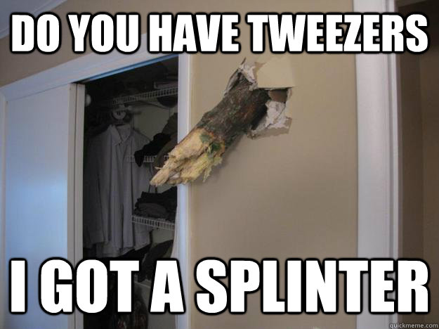 do you have tweezers i got a splinter - do you have tweezers i got a splinter  Humble Wall