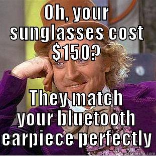 OH, YOUR SUNGLASSES COST $150? THEY MATCH YOUR BLUETOOTH EARPIECE PERFECTLY Condescending Wonka