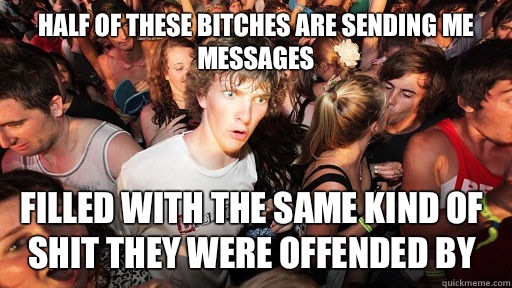 Half of these bitches are sending me messages Filled with the same kind of shit they were offended by  Sudden Clarity Clarence