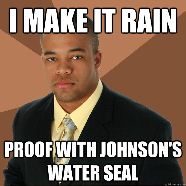 i make it rain proof with johnson's water seal  Successful Black Man