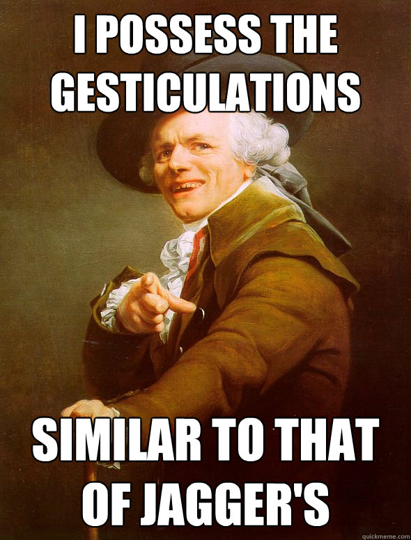 I possess the gesticulations
 similar to that of Jagger's  Joseph Ducreux