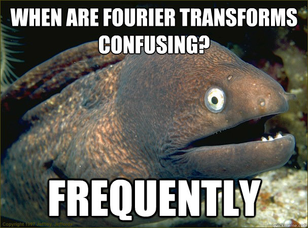 When are Fourier transforms confusing? FREQUENTLY - When are Fourier transforms confusing? FREQUENTLY  Bad Joke Eel