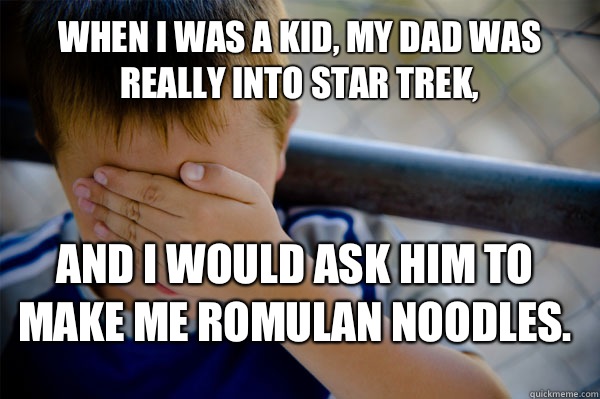 When I was a kid, my dad was really into Star Trek, And I would ask him to make me Romulan Noodles.  Confession kid