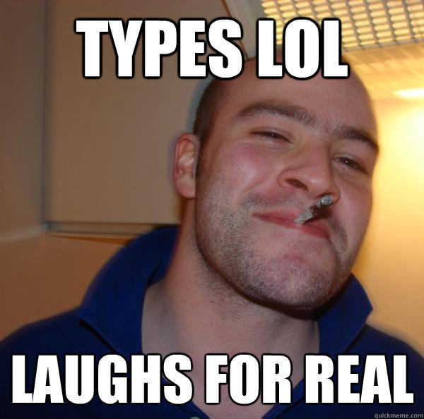 types lol laughs for real - types lol laughs for real  Good Guy Greg 