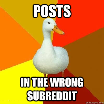 Posts in the wrong subreddit  Tech Impaired Duck