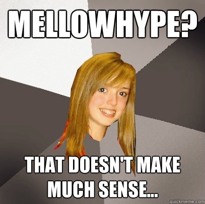 MellowHype? That doesn't make much sense... - MellowHype? That doesn't make much sense...  Musically Oblivious 8th Grader