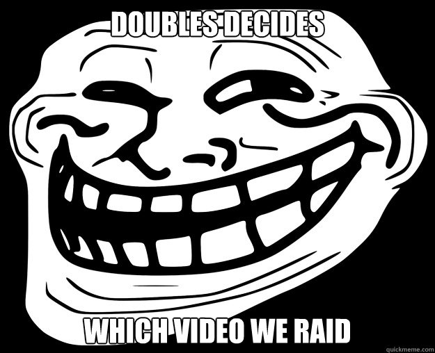 DOUBLES DECIDES WHICH VIDEO WE RAID  Trollface