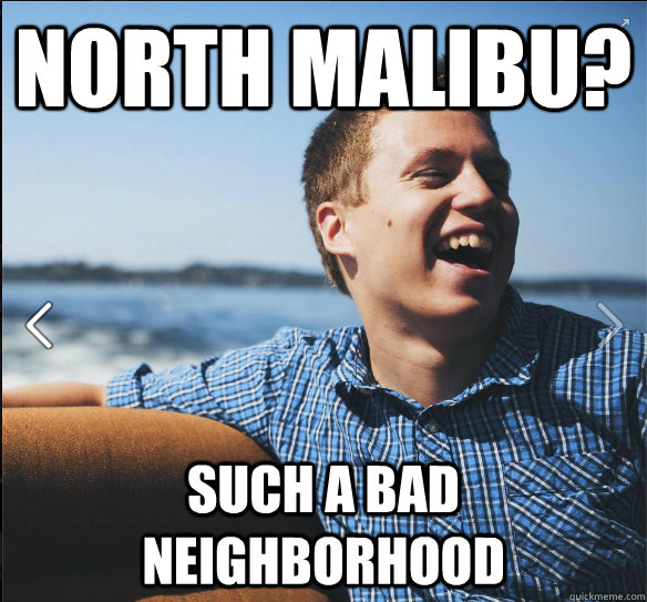 North malibu? such a bad neighborhood  suburb white kid