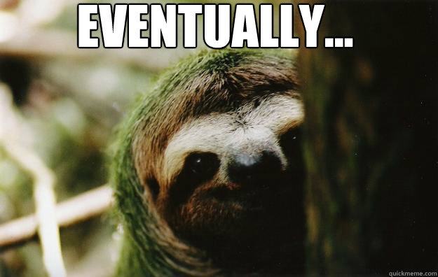 EVENTUALLY... - EVENTUALLY...  Eventually Sloth