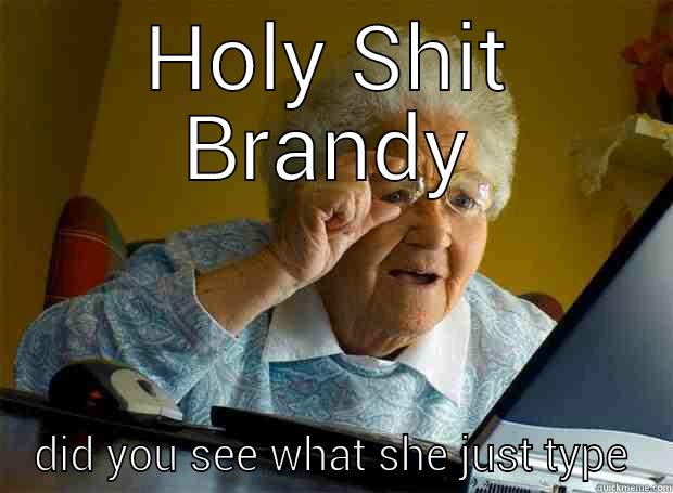 HOLY SHIT BRANDY DID YOU SEE WHAT SHE JUST TYPE Grandma finds the Internet