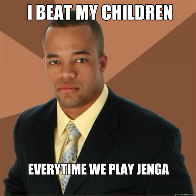 i beat my children everytime we play jenga - i beat my children everytime we play jenga  Succesful Black Man