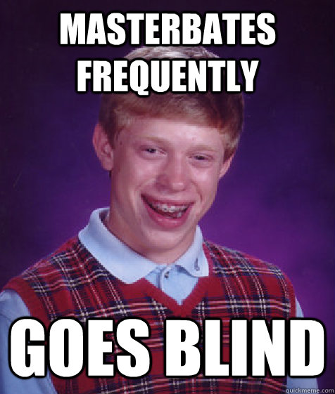 Masterbates frequently goes blind  Bad Luck Brian