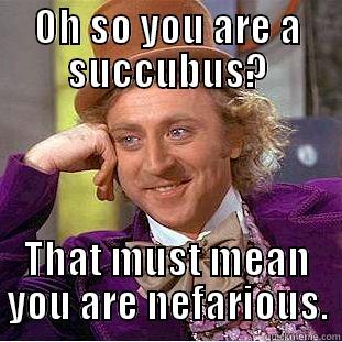 OH SO YOU ARE A SUCCUBUS? THAT MUST MEAN YOU ARE NEFARIOUS. Condescending Wonka