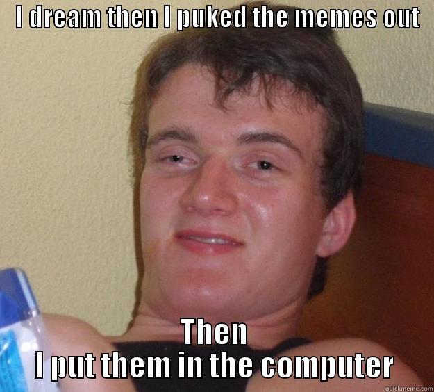    I DREAM THEN I PUKED THE MEMES OUT      THEN I PUT THEM IN THE COMPUTER 10 Guy