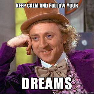 Keep calm and follow your DREAMS   Condescending Wonka