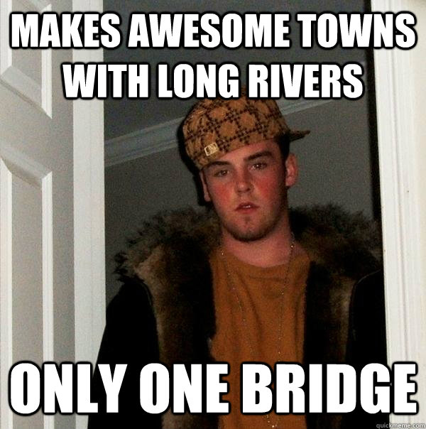 Makes awesome towns  with long rivers Only one bridge  Scumbag Steve